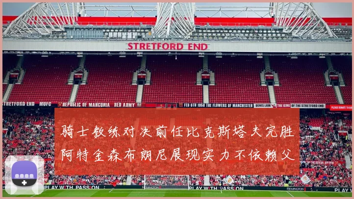 骑士教练对决前任比克斯塔夫完胜阿特金森布朗尼展现实力不依赖父亲
