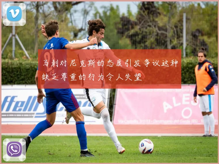 马刺对尼克斯的态度引发争议这种缺乏尊重的行为令人失望
