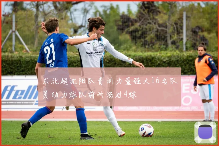 东北超沈阳队青训力量强大16名队员助力球队前两场进4球