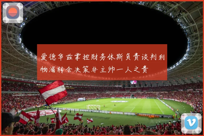 爱德华兹掌控财务休斯负责谈判利物浦转会决策非主帅一人之责