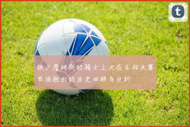缺少詹姆斯的骑士上次在东部决赛单场胜利的历史回顾与分析