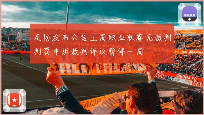 足协发布公告上周职业联赛无裁判判罚申诉裁判评议暂停一周