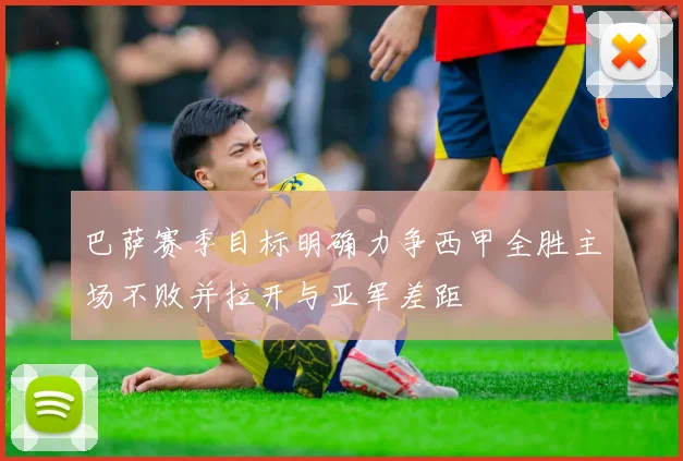 巴萨赛季目标明确力争西甲全胜主场不败并拉开与亚军差距