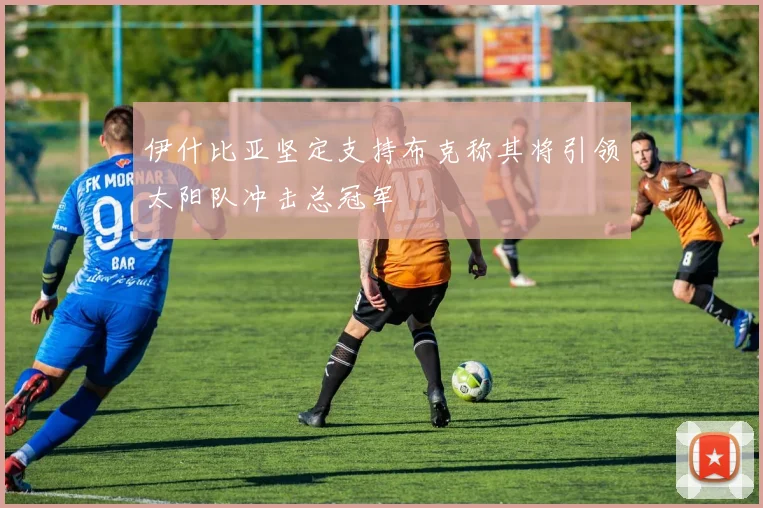 伊什比亚坚定支持布克称其将引领太阳队冲击总冠军